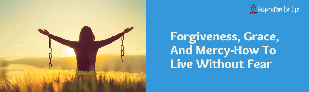 Forgiveness, Grace, And Mercy-How To Live Without Fear feature