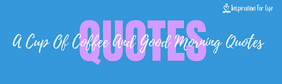 A Cup Of Coffee And Good Morning Quotes To Start Your Day feature